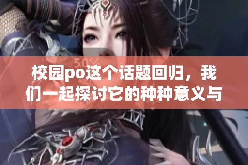 校园po这个话题回归，我们一起探讨它的种种意义与影响。