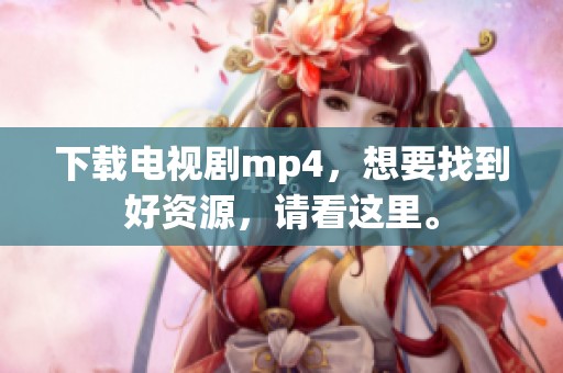 下载电视剧mp4，想要找到好资源，请看这里。