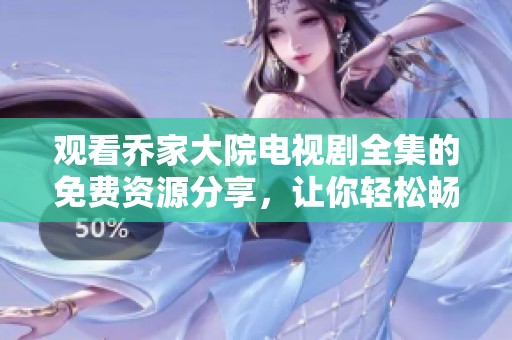 观看乔家大院电视剧全集的免费资源分享，让你轻松畅享精彩剧情