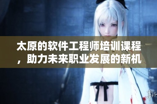太原的软件工程师培训课程，助力未来职业发展的新机会