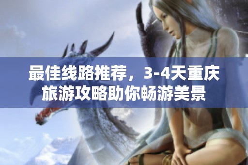 最佳线路推荐，3-4天重庆旅游攻略助你畅游美景