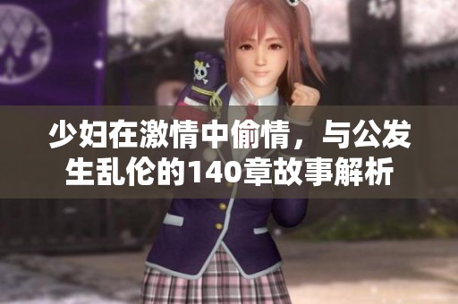 少妇在激情中偷情，与公发生乱伦的140章故事解析