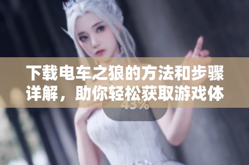 下载电车之狼的方法和步骤详解，助你轻松获取游戏体验