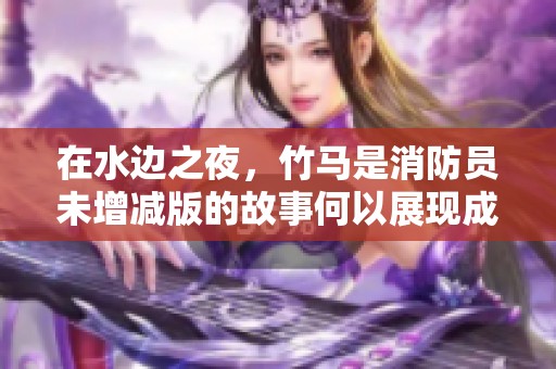 在水边之夜，竹马是消防员未增减版的故事何以展现成长与责任