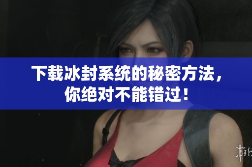 下载冰封系统的秘密方法，你绝对不能错过！