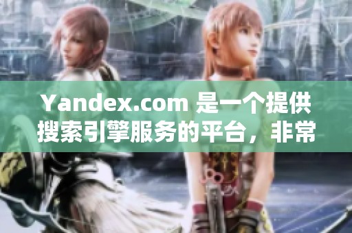 Yandex.com 是一个提供搜索引擎服务的平台，非常受欢迎的线上工具。