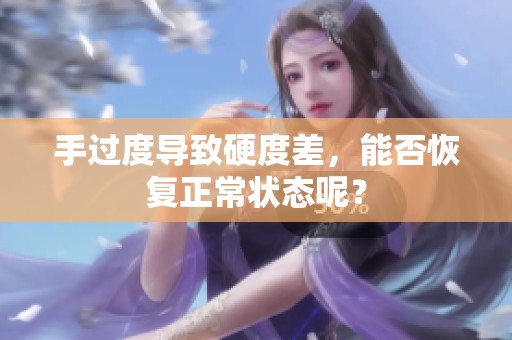 手过度导致硬度差，能否恢复正常状态呢？