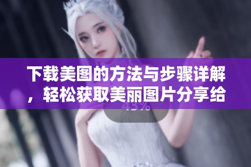 下载美图的方法与步骤详解，轻松获取美丽图片分享给朋友们