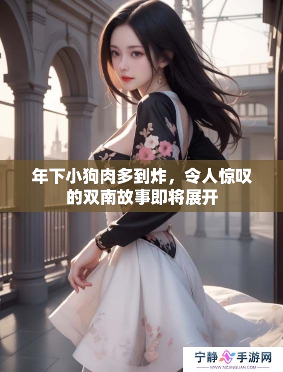 年下小狗肉多到炸，令人惊叹的双南故事即将展开
