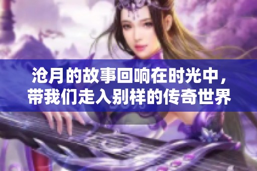 沧月的故事回响在时光中，带我们走入别样的传奇世界