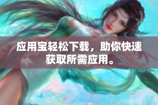 应用宝轻松下载，助你快速获取所需应用。