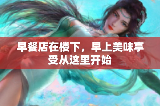 早餐店在楼下，早上美味享受从这里开始