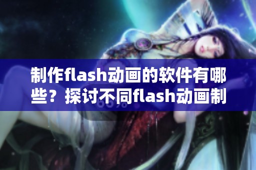 制作flash动画的软件有哪些？探讨不同flash动画制作软件的特色与应用。