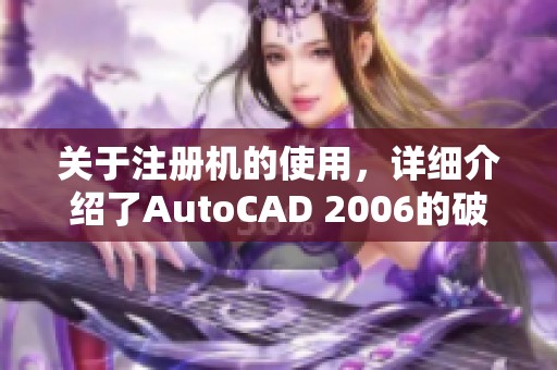关于注册机的使用，详细介绍了AutoCAD 2006的破解方法与技巧