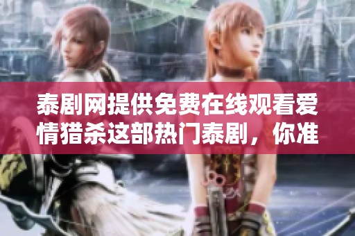 泰剧网提供免费在线观看爱情猎杀这部热门泰剧，你准备好了吗
