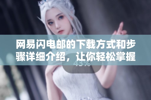 网易闪电邮的下载方式和步骤详细介绍，让你轻松掌握使用技巧