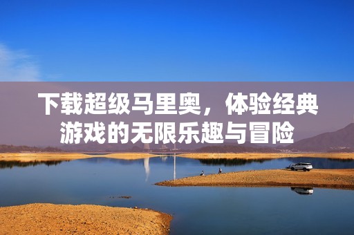下载超级马里奥，体验经典游戏的无限乐趣与冒险