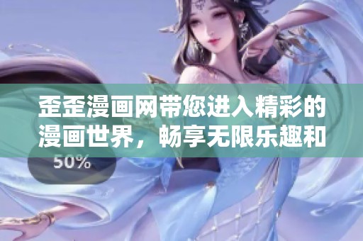 歪歪漫画网带您进入精彩的漫画世界，畅享无限乐趣和创意。