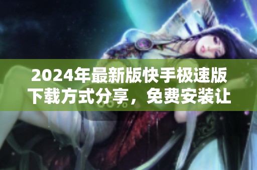 2024年最新版快手极速版下载方式分享，免费安装让你体验全新乐趣