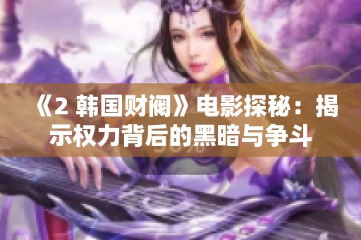 《2 韩国财阀》电影探秘：揭示权力背后的黑暗与争斗