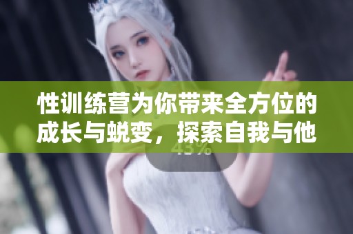 性训练营为你带来全方位的成长与蜕变，探索自我与他人的可能性