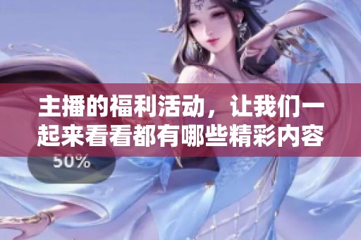主播的福利活动，让我们一起来看看都有哪些精彩内容吧