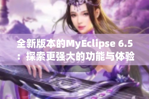 全新版本的MyEclipse 6.5：探索更强大的功能与体验