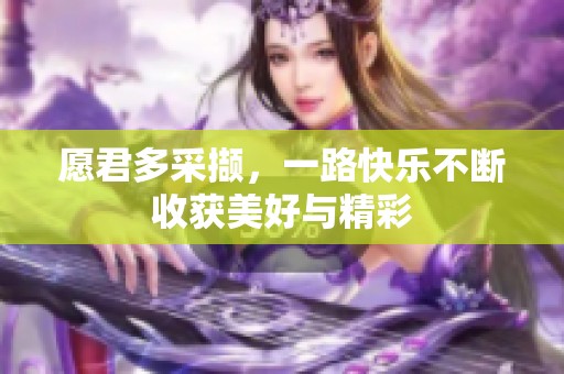 愿君多采撷，一路快乐不断收获美好与精彩