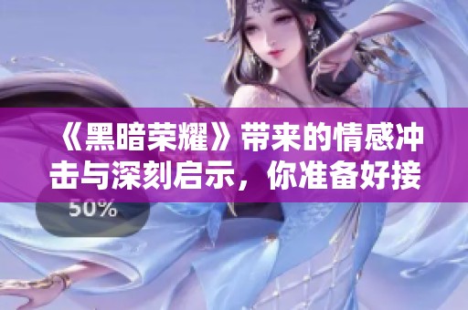 《黑暗荣耀》带来的情感冲击与深刻启示，你准备好接受了吗