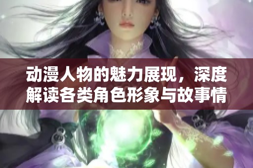 动漫人物的魅力展现，深度解读各类角色形象与故事情节