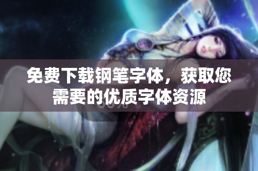 免费下载钢笔字体，获取您需要的优质字体资源
