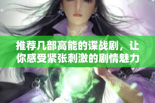 推荐几部高能的谍战剧，让你感受紧张刺激的剧情魅力