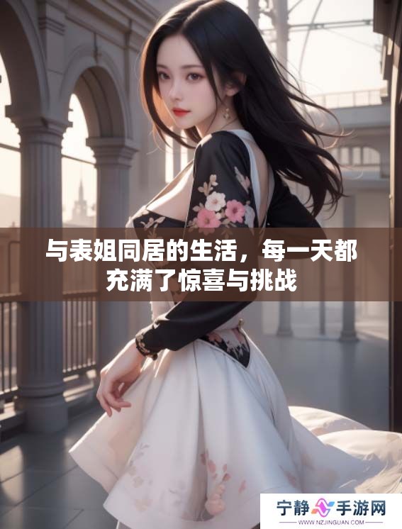 与表姐同居的生活，每一天都充满了惊喜与挑战