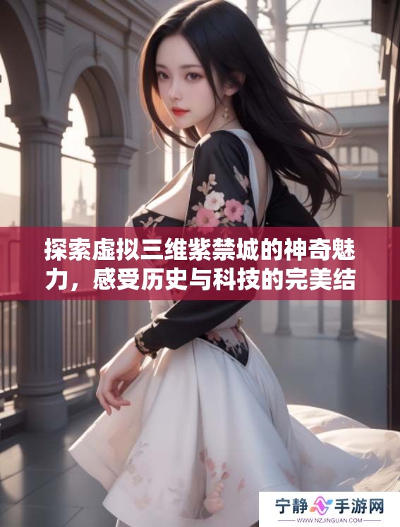 探索虚拟三维紫禁城的神奇魅力，感受历史与科技的完美结合。