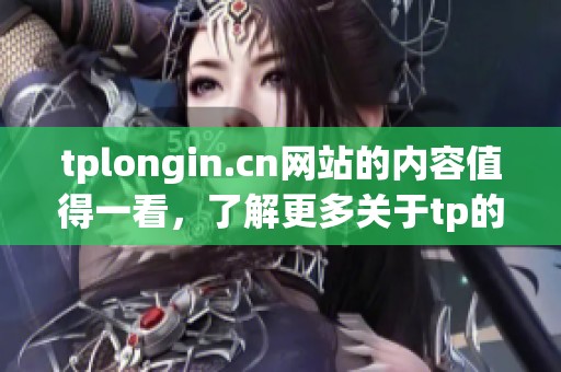 tplongin.cn网站的内容值得一看，了解更多关于tp的精彩故事