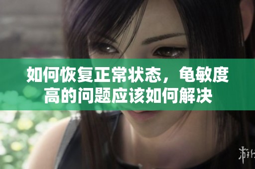 如何恢复正常状态，龟敏度高的问题应该如何解决