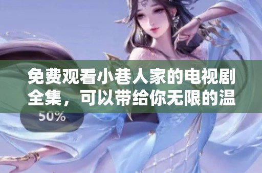 免费观看小巷人家的电视剧全集，可以带给你无限的温暖与感动