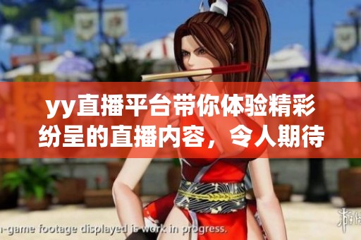 yy直播平台带你体验精彩纷呈的直播内容，令人期待不已的视觉盛宴等着你