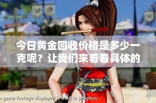 今日黄金回收价格是多少一克呢？让我们来看看具体的行情吧！
