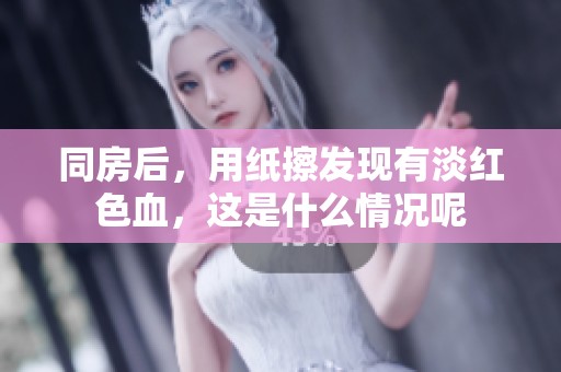 同房后，用纸擦发现有淡红色血，这是什么情况呢