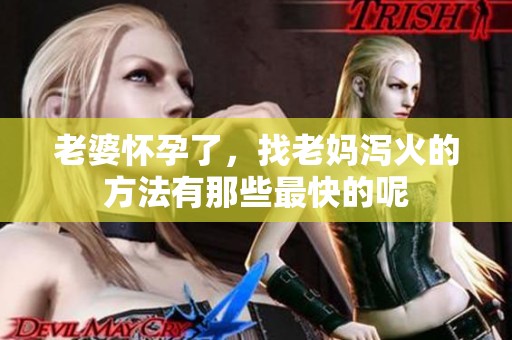 老婆怀孕了，找老妈泻火的方法有那些最快的呢