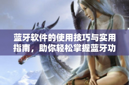 蓝牙软件的使用技巧与实用指南，助你轻松掌握蓝牙功能