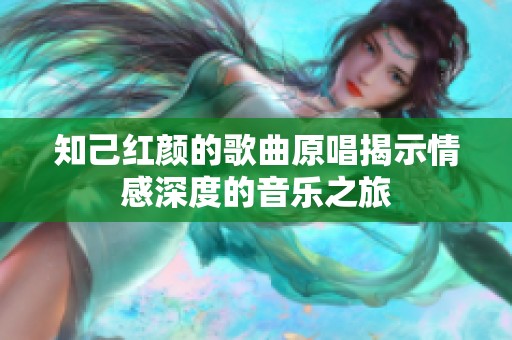 知己红颜的歌曲原唱揭示情感深度的音乐之旅
