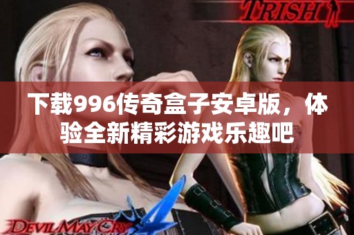 下载996传奇盒子安卓版，体验全新精彩游戏乐趣吧