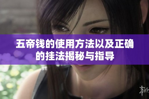 五帝钱的使用方法以及正确的挂法揭秘与指导