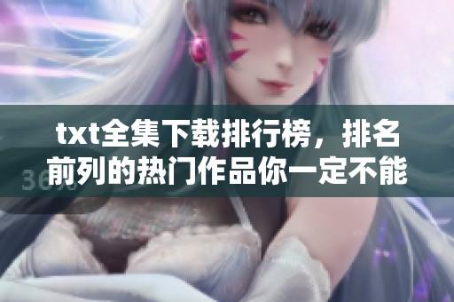txt全集下载排行榜，排名前列的热门作品你一定不能错过