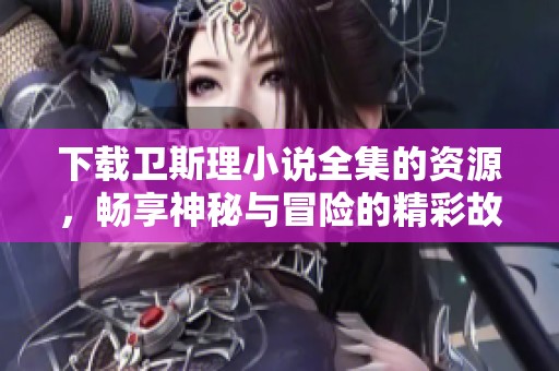下载卫斯理小说全集的资源，畅享神秘与冒险的精彩故事