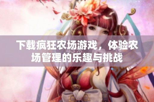下载疯狂农场游戏，体验农场管理的乐趣与挑战