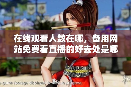 在线观看人数在哪，备用网站免费看直播的好去处是哪些