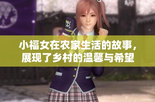 小福女在农家生活的故事，展现了乡村的温馨与希望